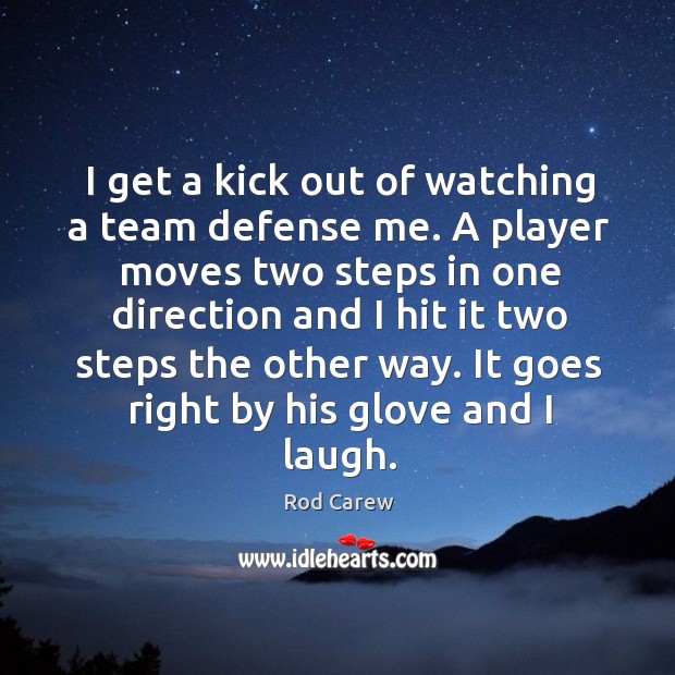 I get a kick out of watching a team defense me. Rod Carew Picture Quote