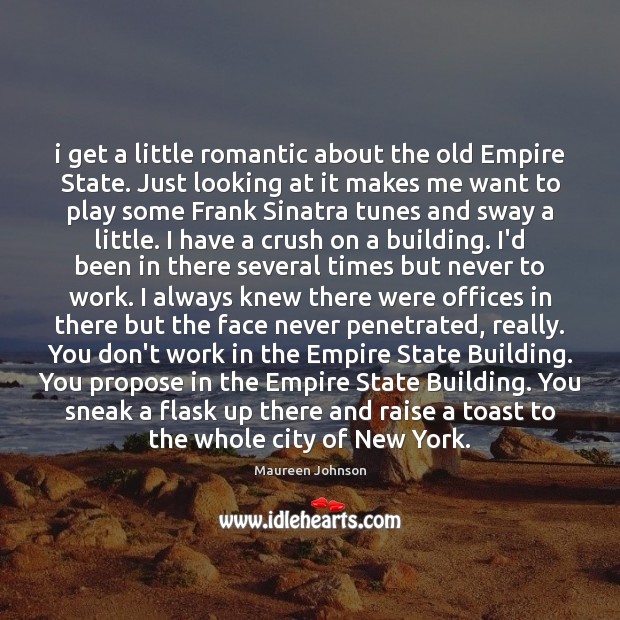 I get a little romantic about the old Empire State. Just looking Maureen Johnson Picture Quote
