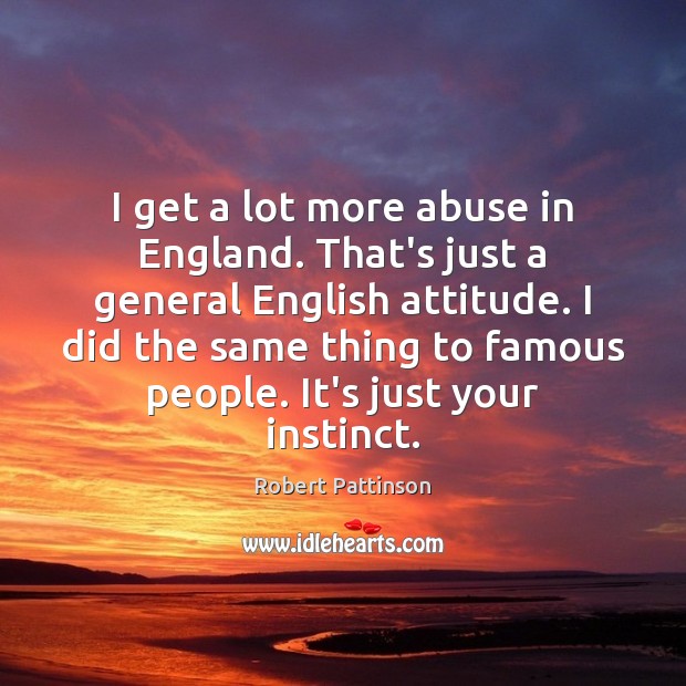 I get a lot more abuse in England. That’s just a general Robert Pattinson Picture Quote