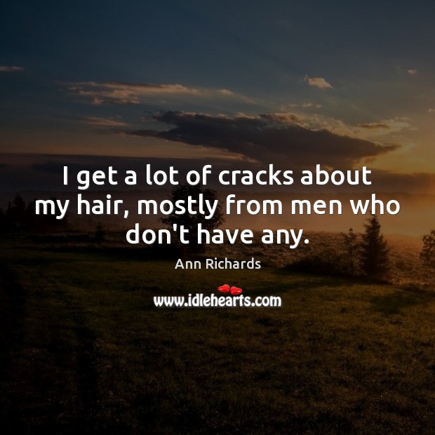 I get a lot of cracks about my hair, mostly from men who don’t have any. Ann Richards Picture Quote