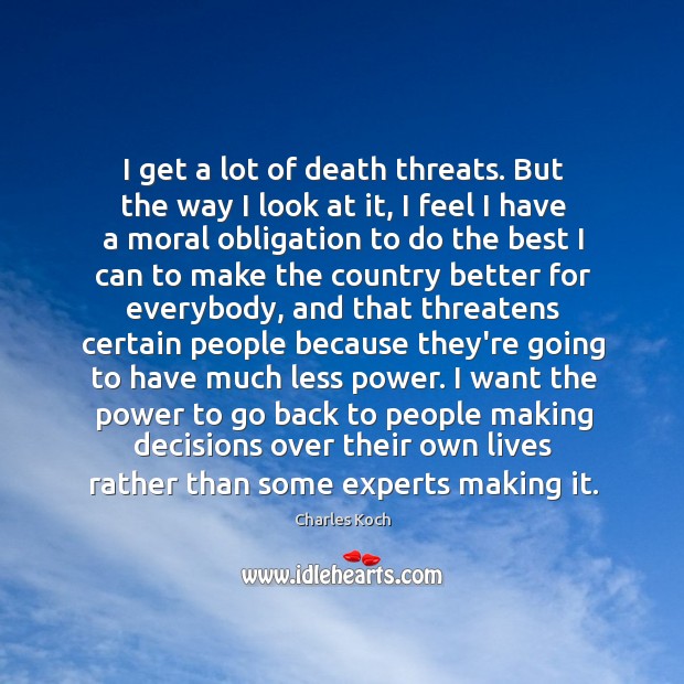 I get a lot of death threats. But the way I look Charles Koch Picture Quote
