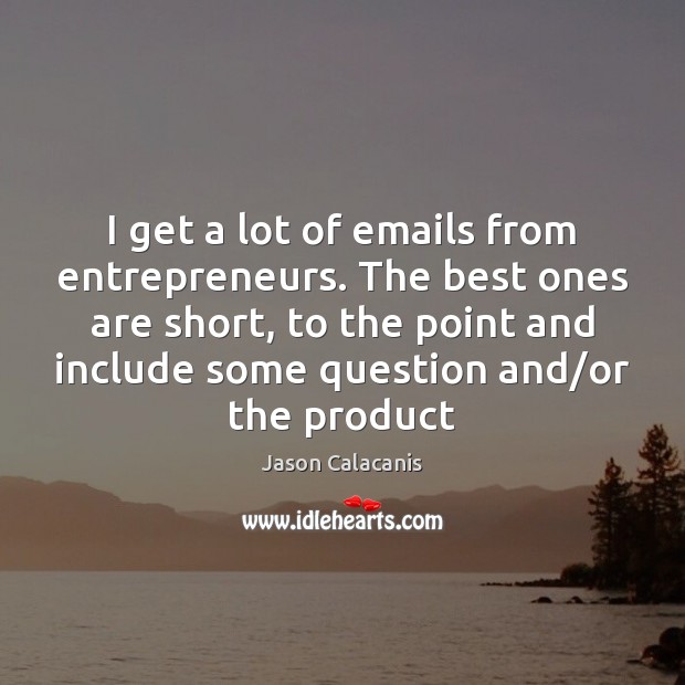 I get a lot of emails from entrepreneurs. The best ones are Jason Calacanis Picture Quote