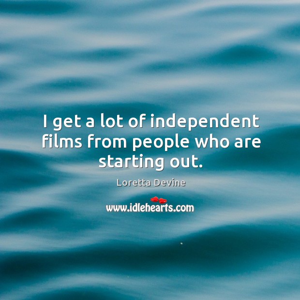 I get a lot of independent films from people who are starting out. Loretta Devine Picture Quote