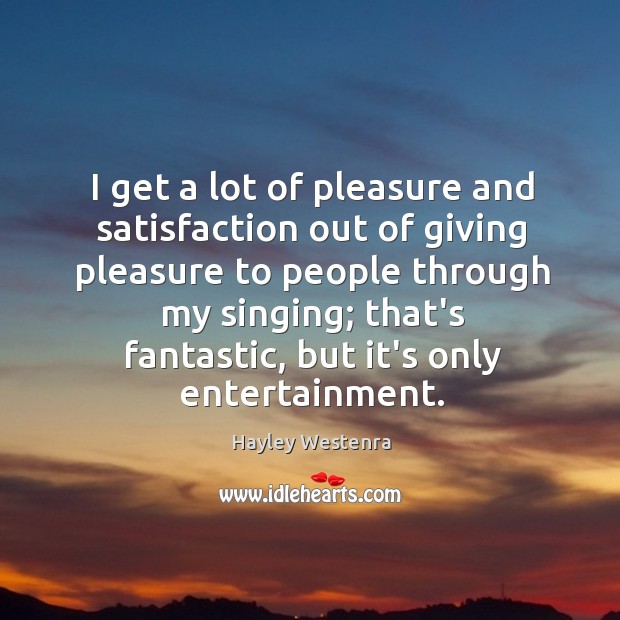 I get a lot of pleasure and satisfaction out of giving pleasure Hayley Westenra Picture Quote
