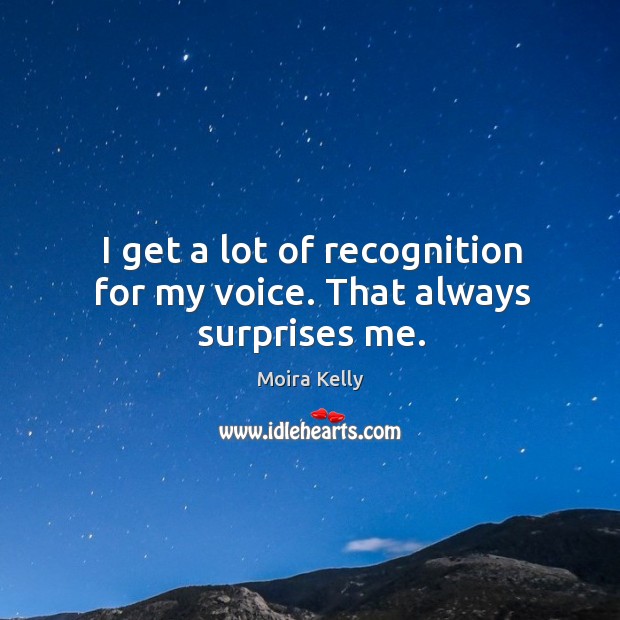 I get a lot of recognition for my voice. That always surprises me. Moira Kelly Picture Quote