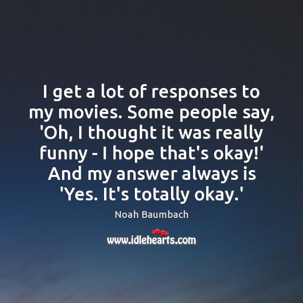 I get a lot of responses to my movies. Some people say, Noah Baumbach Picture Quote