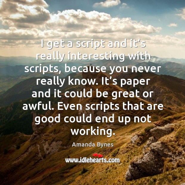I get a script and it’s really interesting with scripts, because you never really know. Amanda Bynes Picture Quote