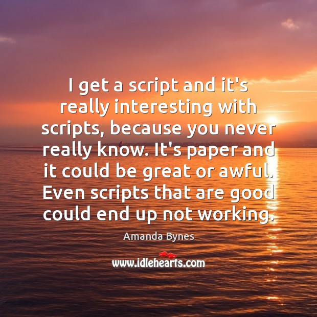 I get a script and it’s really interesting with scripts, because you Amanda Bynes Picture Quote