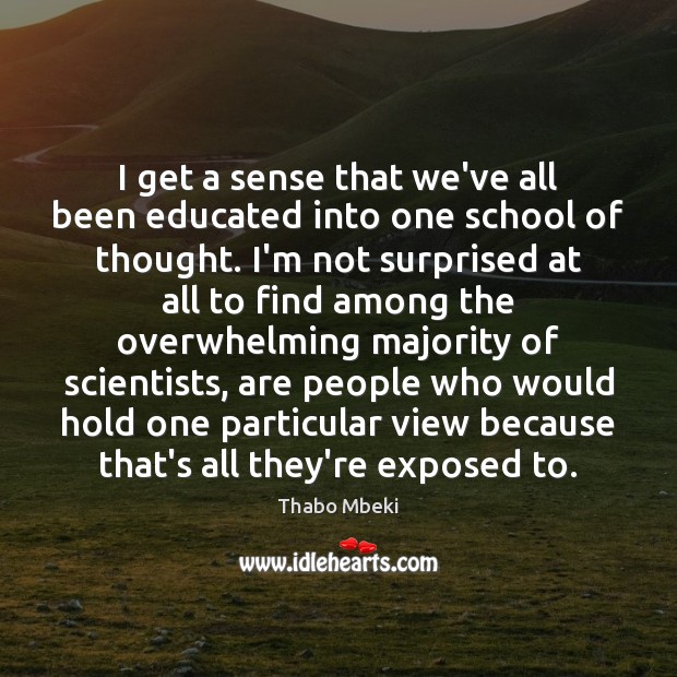 I get a sense that we’ve all been educated into one school Thabo Mbeki Picture Quote