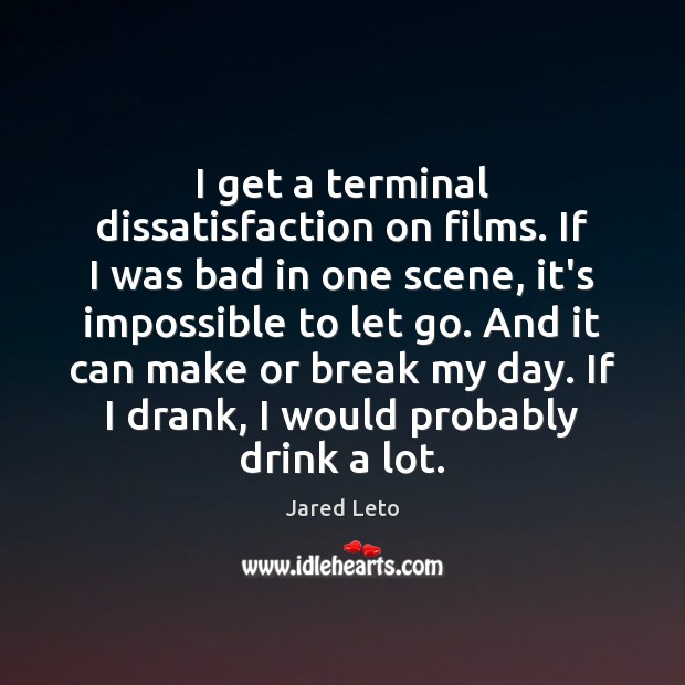 I get a terminal dissatisfaction on films. If I was bad in Let Go Quotes Image
