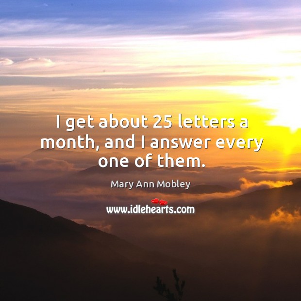 I get about 25 letters a month, and I answer every one of them. Mary Ann Mobley Picture Quote