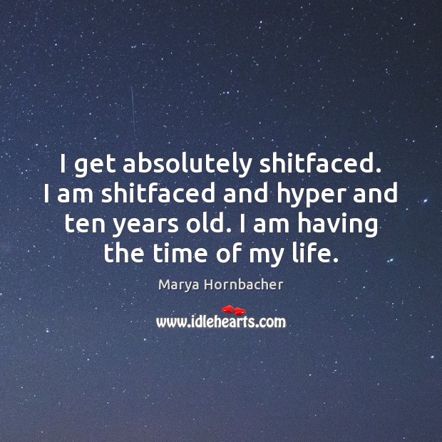 I get absolutely shitfaced. I am shitfaced and hyper and ten years Image