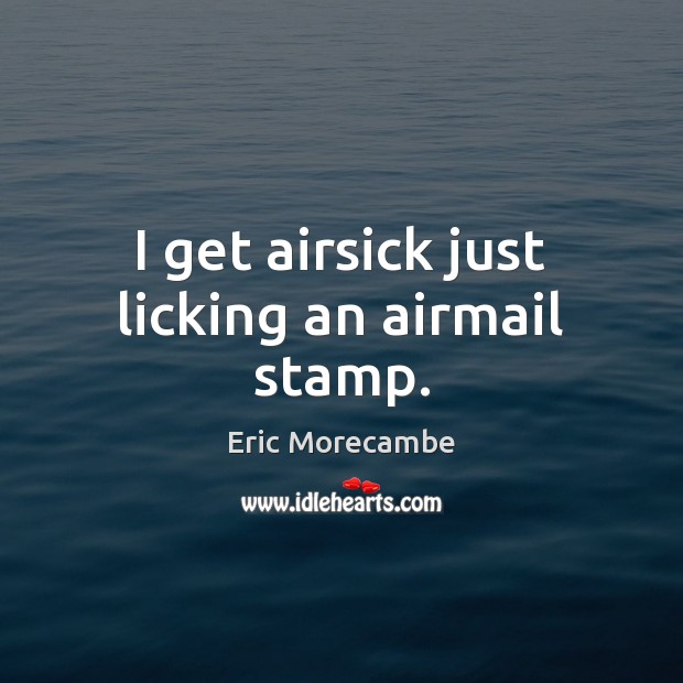 I get airsick just licking an airmail stamp. Eric Morecambe Picture Quote