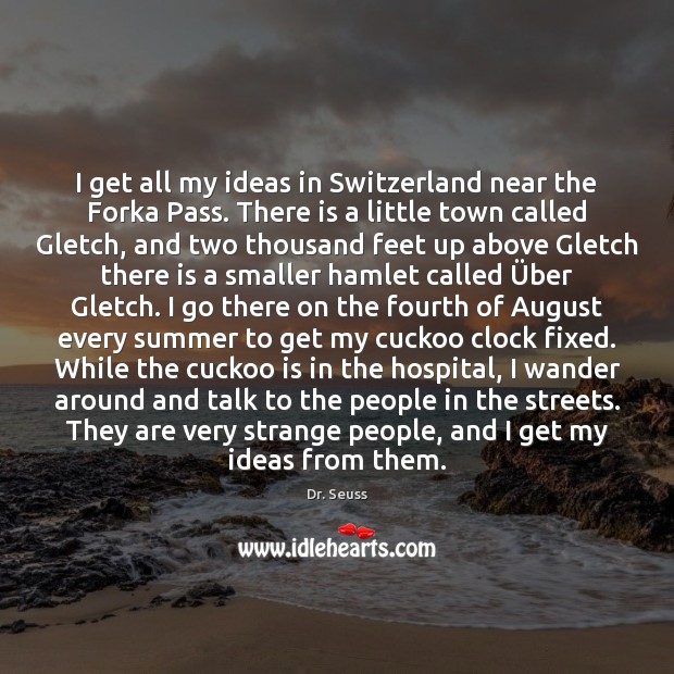 I get all my ideas in Switzerland near the Forka Pass. There Dr. Seuss Picture Quote