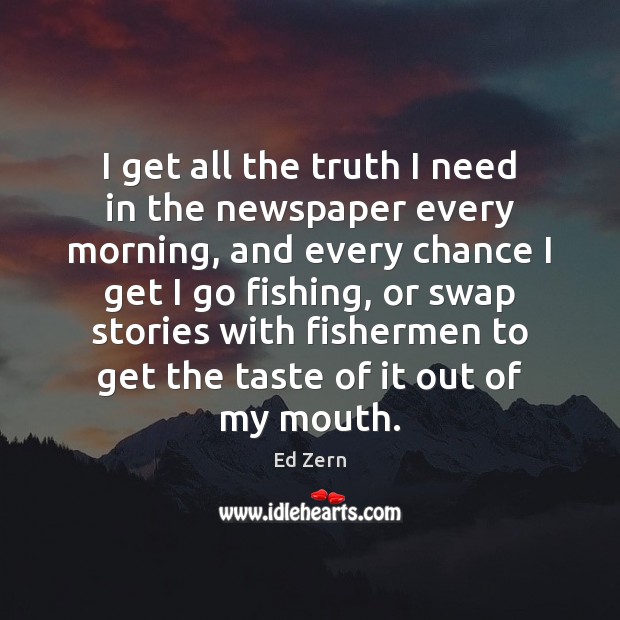 I get all the truth I need in the newspaper every morning, Ed Zern Picture Quote