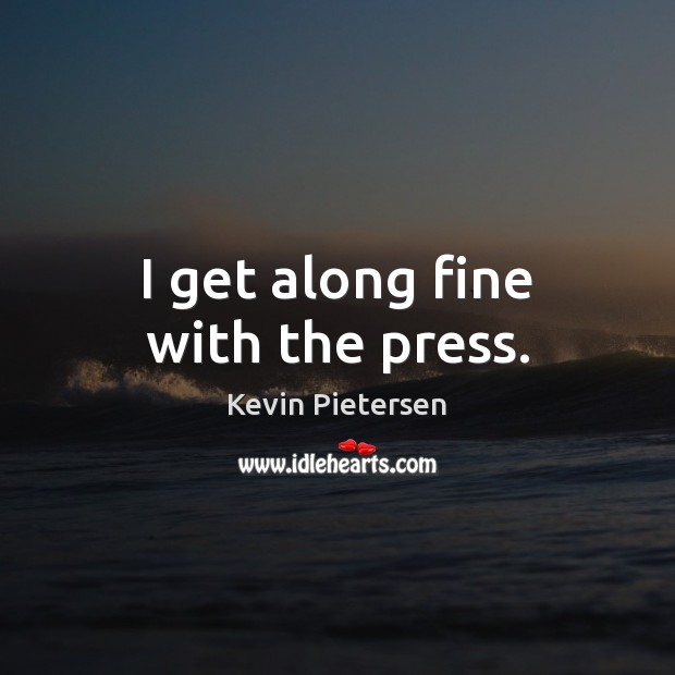 I get along fine with the press. Kevin Pietersen Picture Quote