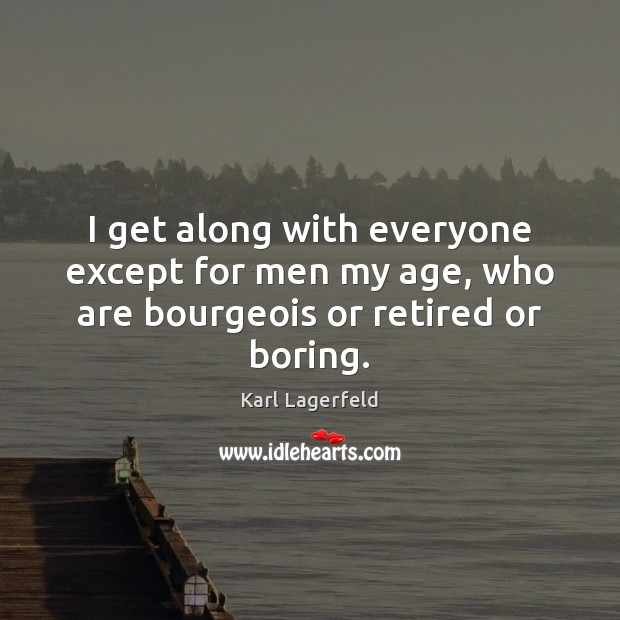 I get along with everyone except for men my age, who are bourgeois or retired or boring. Karl Lagerfeld Picture Quote