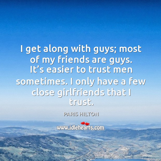 I get along with guys; most of my friends are guys. It’s easier to trust men sometimes. Paris Hilton Picture Quote