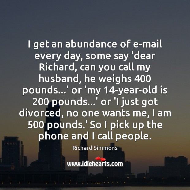 I get an abundance of e-mail every day, some say ‘dear Richard, Richard Simmons Picture Quote