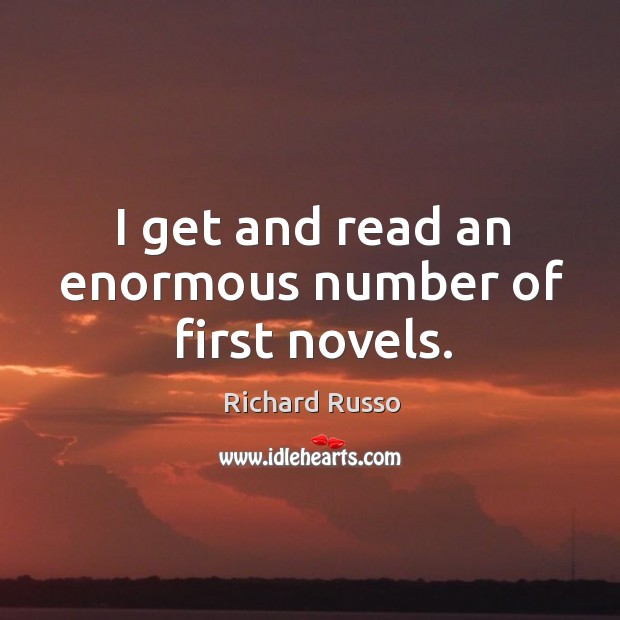 I get and read an enormous number of first novels. Richard Russo Picture Quote