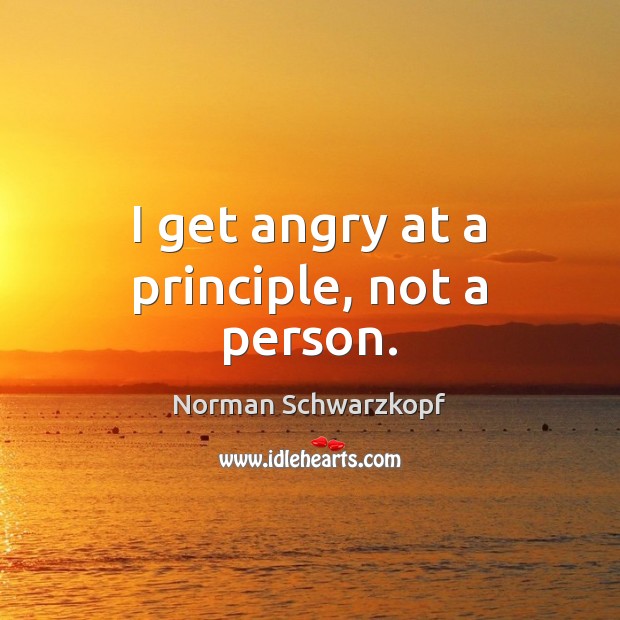 I get angry at a principle, not a person. Norman Schwarzkopf Picture Quote