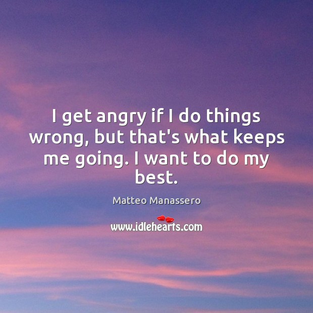 I get angry if I do things wrong, but that’s what keeps me going. I want to do my best. Matteo Manassero Picture Quote