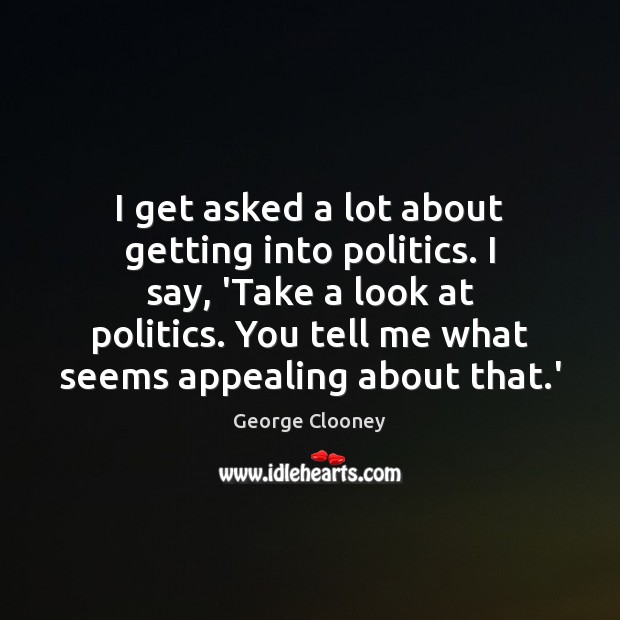 I get asked a lot about getting into politics. I say, ‘Take George Clooney Picture Quote