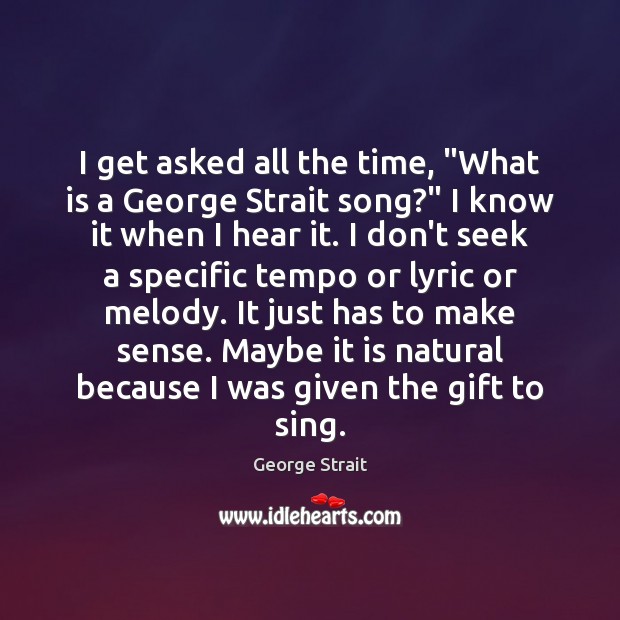 I get asked all the time, “What is a George Strait song?” George Strait Picture Quote