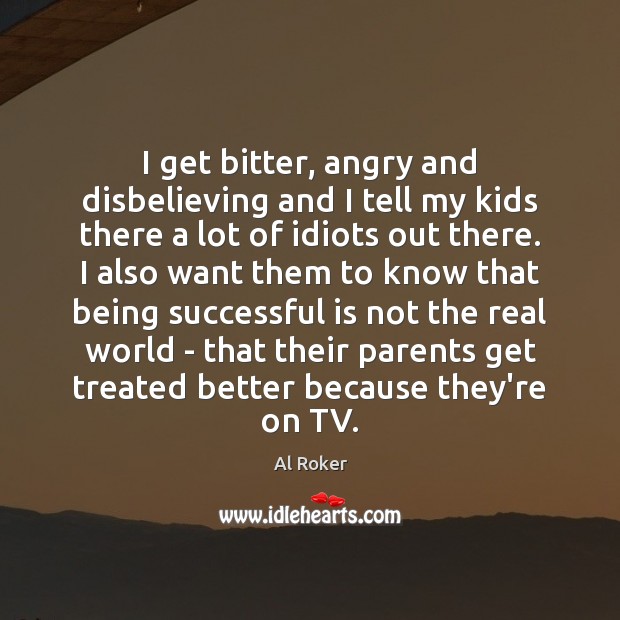 I get bitter, angry and disbelieving and I tell my kids there Being Successful Quotes Image
