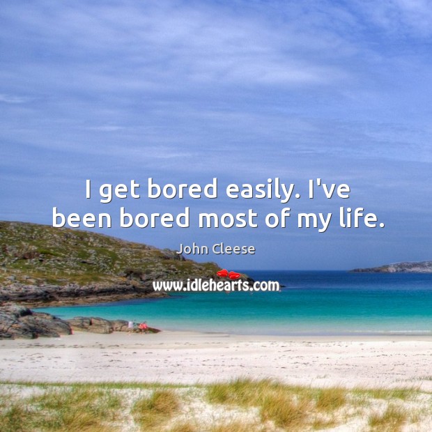 I get bored easily. I’ve been bored most of my life. John Cleese Picture Quote
