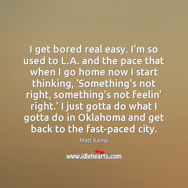 I get bored real easy. I’m so used to L.A. and Matt Kemp Picture Quote