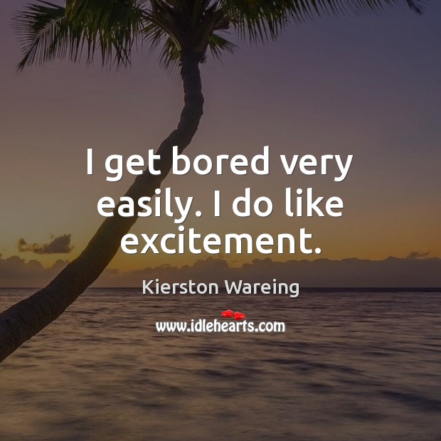 I get bored very easily. I do like excitement. Kierston Wareing Picture Quote