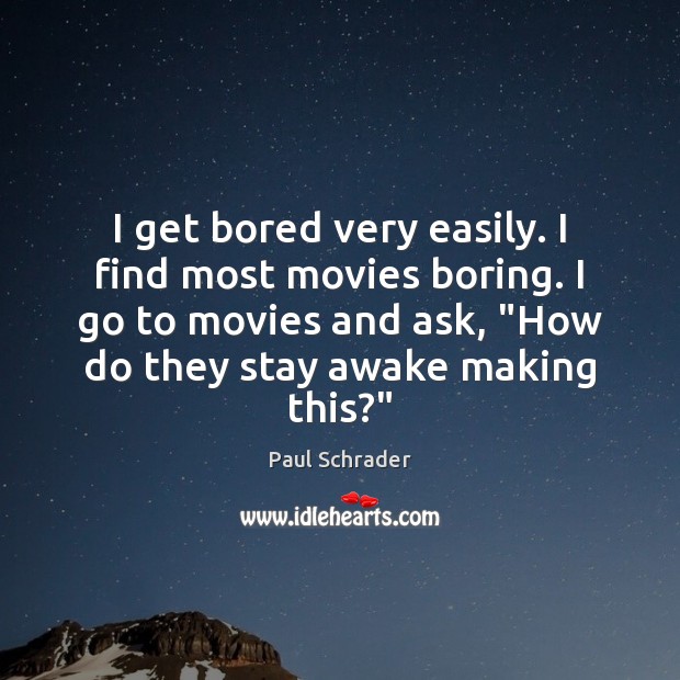 I get bored very easily. I find most movies boring. I go Paul Schrader Picture Quote