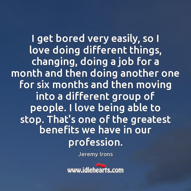 I get bored very easily, so I love doing different things, changing, Jeremy Irons Picture Quote