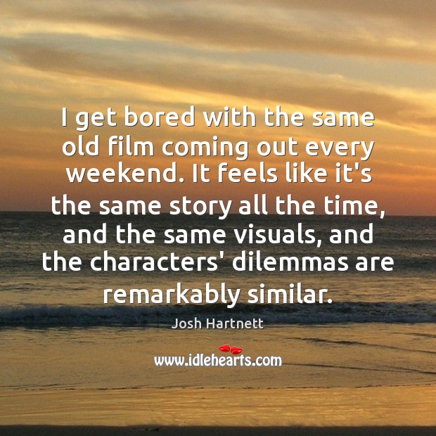 I get bored with the same old film coming out every weekend. Josh Hartnett Picture Quote