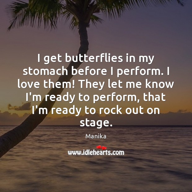 I get butterflies in my stomach before I perform. I love them! Manika Picture Quote