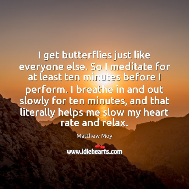 I get butterflies just like everyone else. So I meditate for at Matthew Moy Picture Quote