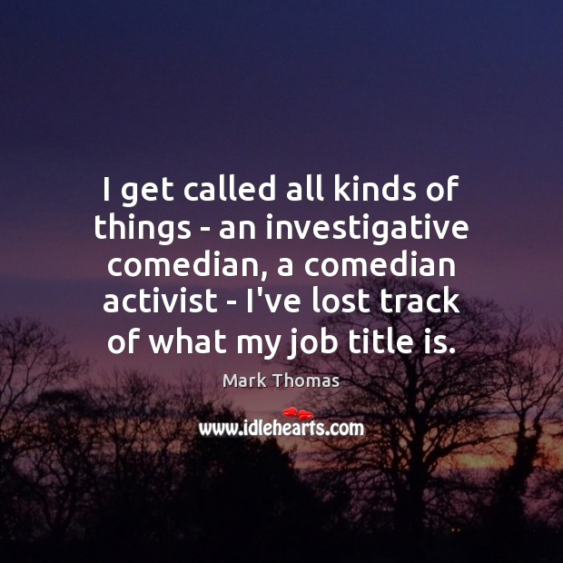 I get called all kinds of things – an investigative comedian, a Image