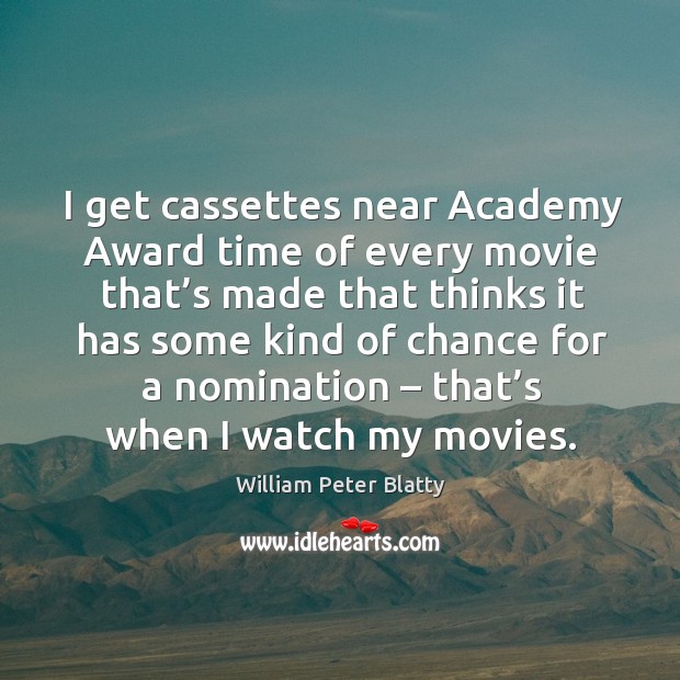 I get cassettes near academy award time of every movie that’s made that thinks William Peter Blatty Picture Quote