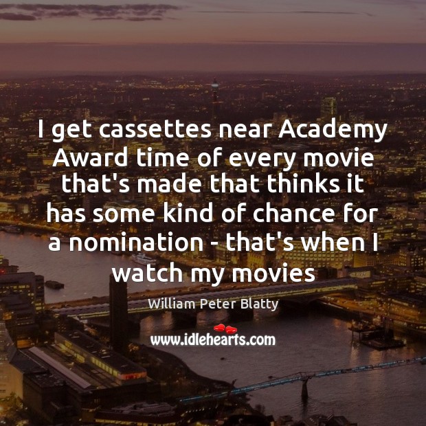 I get cassettes near Academy Award time of every movie that’s made William Peter Blatty Picture Quote