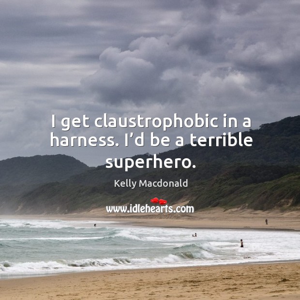 I get claustrophobic in a harness. I’d be a terrible superhero. Kelly Macdonald Picture Quote