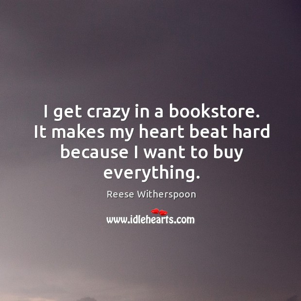 I get crazy in a bookstore. It makes my heart beat hard because I want to buy everything. Image