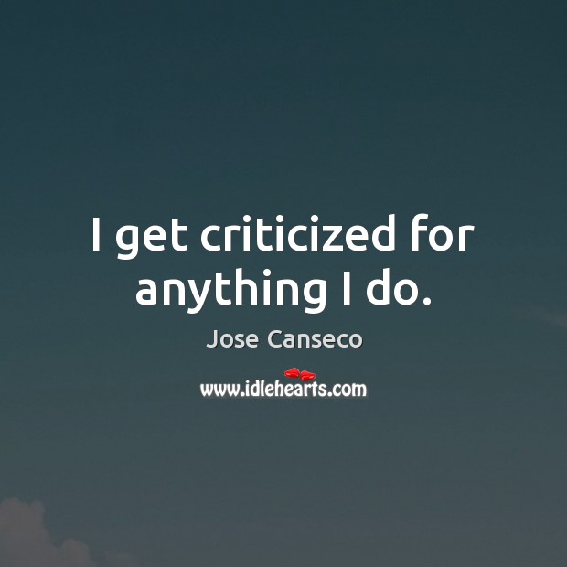I get criticized for anything I do. Jose Canseco Picture Quote