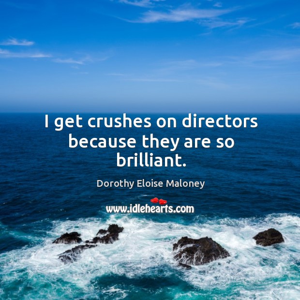 I get crushes on directors because they are so brilliant. Image