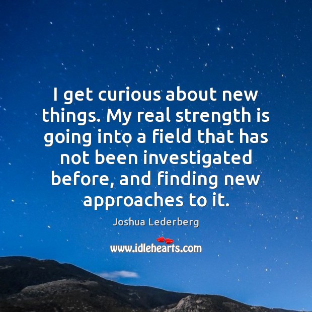 I get curious about new things. My real strength is going into Joshua Lederberg Picture Quote