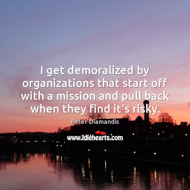 I get demoralized by organizations that start off with a mission and Peter Diamandis Picture Quote