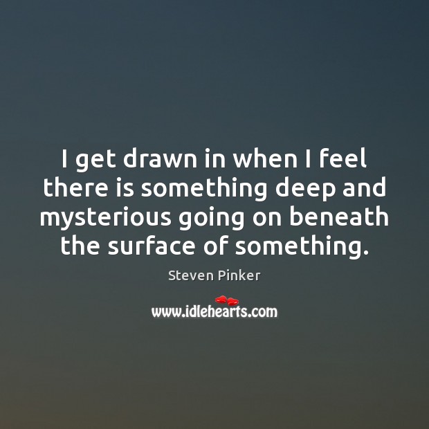 I get drawn in when I feel there is something deep and Steven Pinker Picture Quote