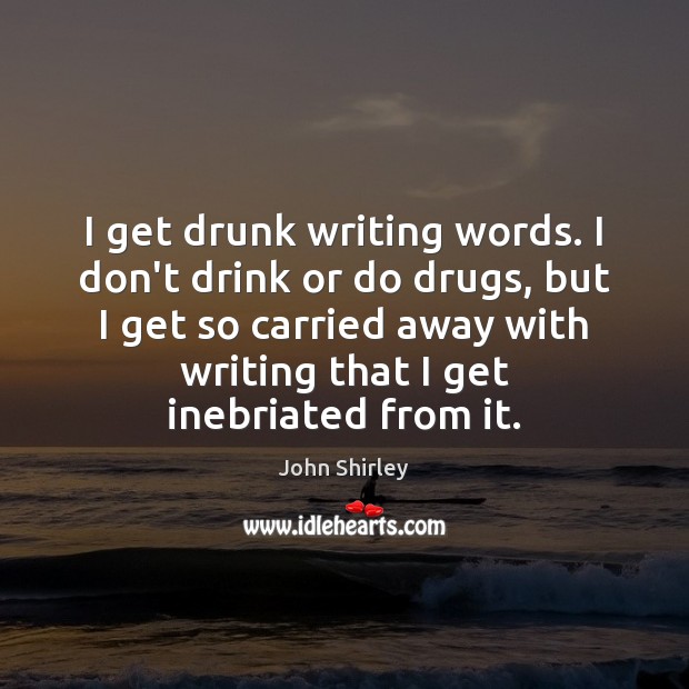 I get drunk writing words. I don’t drink or do drugs, but John Shirley Picture Quote