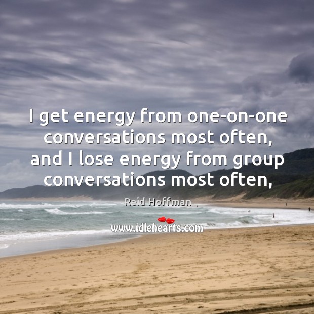 I get energy from one-on-one conversations most often, and I lose energy Reid Hoffman Picture Quote