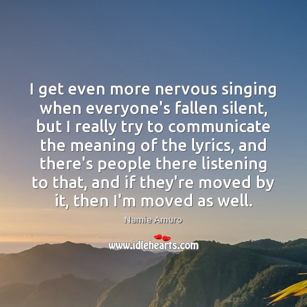 I get even more nervous singing when everyone’s fallen silent, but I Namie Amuro Picture Quote
